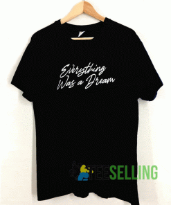 Everything Was A Dream T shirt