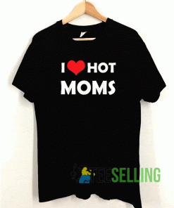 I Love Hot Moms T shirt