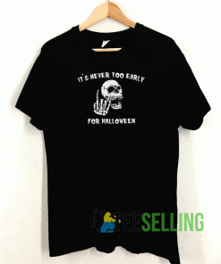 Its Never Too Early For Halloween T shirt